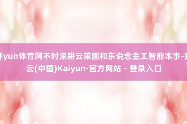 开yun体育网不时深耕云策画和东说念主工智能本事-开云(中国)Kaiyun·官方网站 - 登录入口